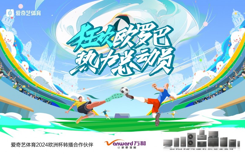 2024欧洲巅峰赛事遇见618 万和携手爱奇艺体育狂欢一夏